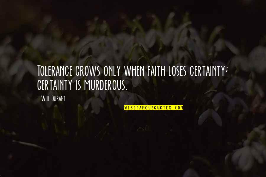Murderous Quotes By Will Durant: Tolerance grows only when faith loses certainty; certainty