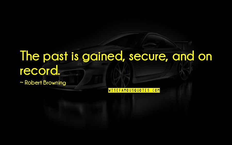 Murdo Macdonald-bayne Quotes By Robert Browning: The past is gained, secure, and on record.