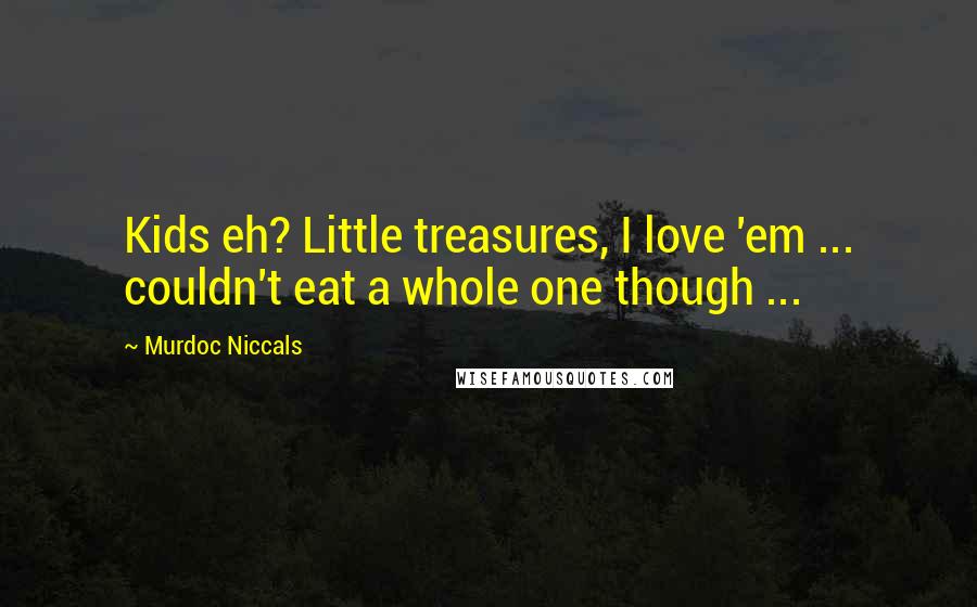 Murdoc Niccals quotes: Kids eh? Little treasures, I love 'em ... couldn't eat a whole one though ...