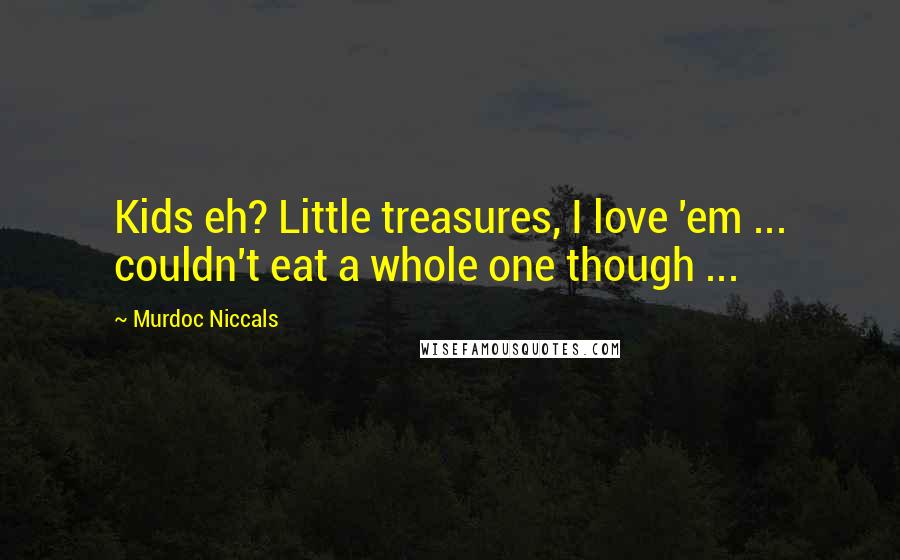 Murdoc Niccals quotes: Kids eh? Little treasures, I love 'em ... couldn't eat a whole one though ... Murdoc Niccals quotes: Kids eh? Little treasures, I love 'em ... couldn't eat a whole one though ...
