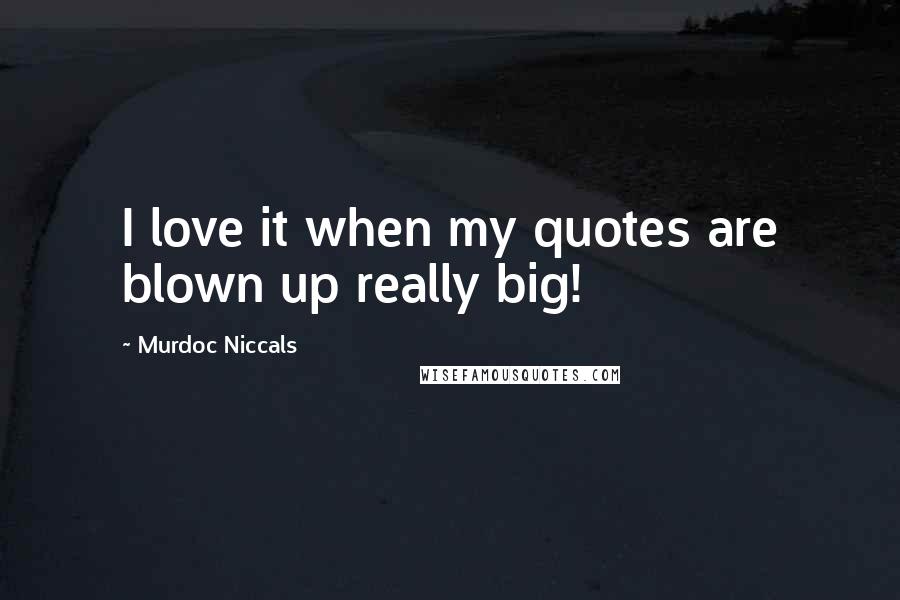 Murdoc Niccals quotes: I love it when my quotes are blown up really big! Murdoc Niccals quotes: I love it when my quotes are blown up really big!