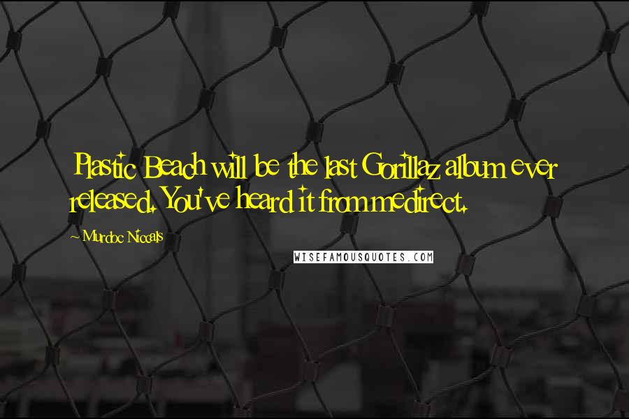 Murdoc Niccals quotes: Plastic Beach will be the last Gorillaz album ever released. You've heard it from medirect. Murdoc Niccals quotes: Plastic Beach will be the last Gorillaz album ever released. You've heard it from medirect.