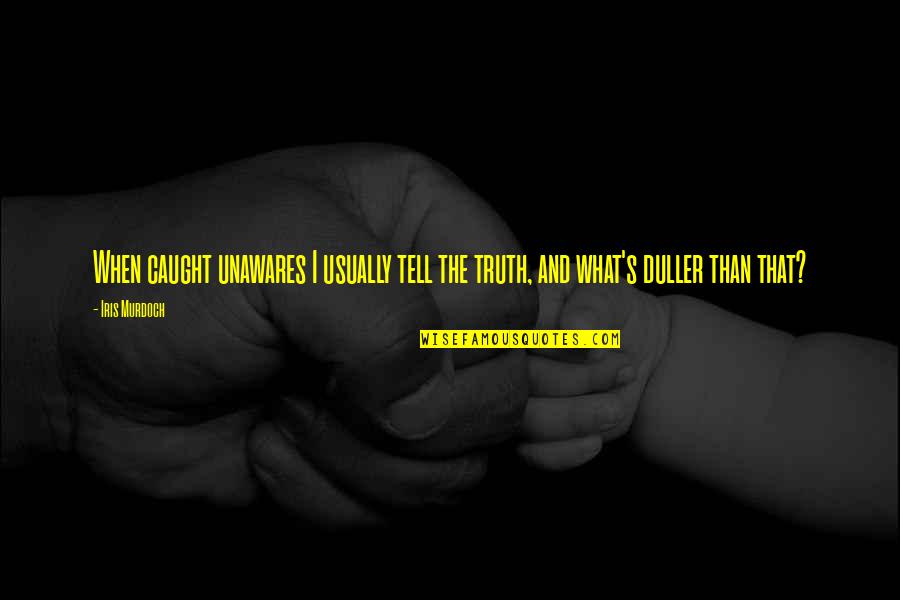 Murdoch's Quotes By Iris Murdoch: When caught unawares I usually tell the truth,