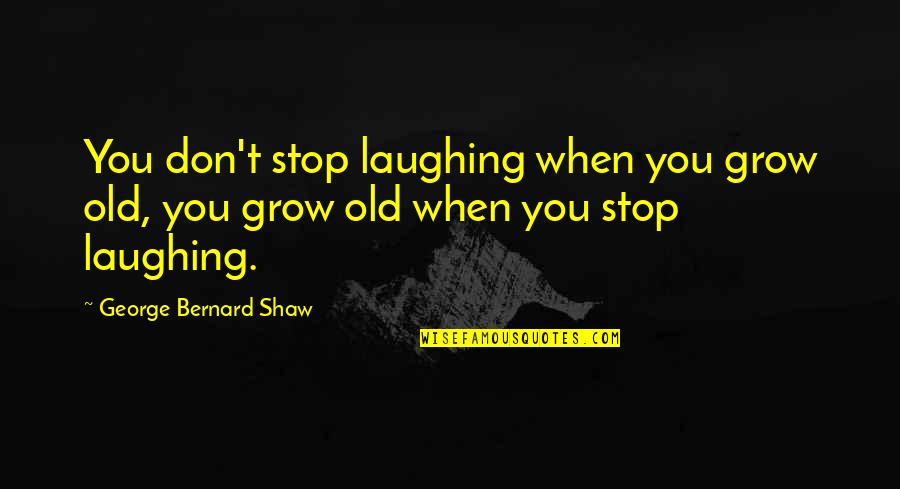 Mures Stiri Quotes By George Bernard Shaw: You don't stop laughing when you grow old, Mures Stiri Quotes By George Bernard Shaw: You don't stop laughing when you grow old,