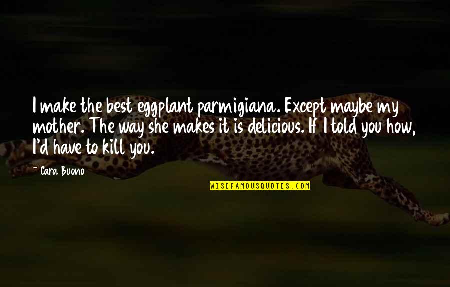 Murfett Quotes By Cara Buono: I make the best eggplant parmigiana. Except maybe Murfett Quotes By Cara Buono: I make the best eggplant parmigiana. Except maybe