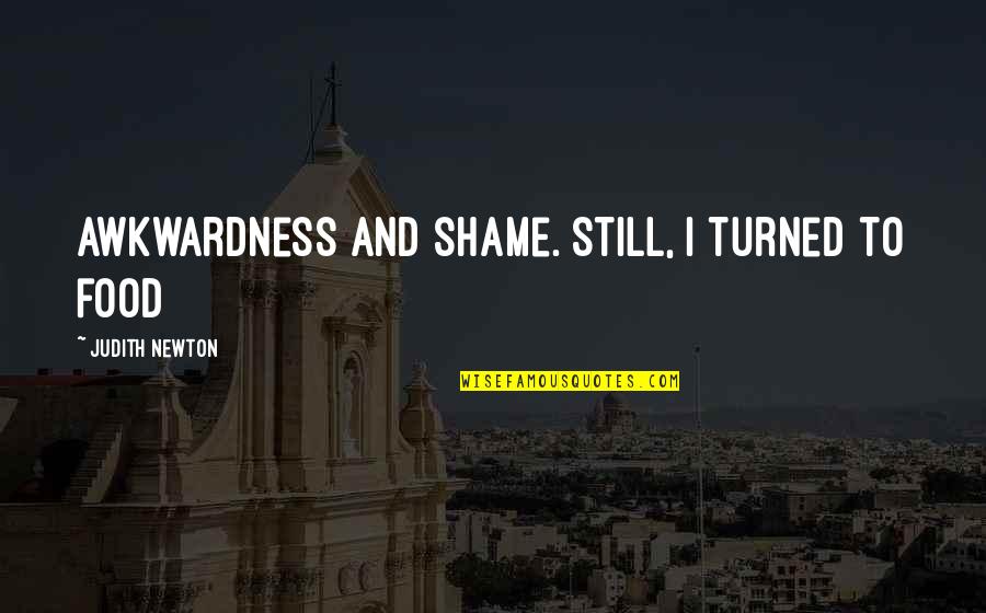 Murgia Michela Quotes By Judith Newton: awkwardness and shame. Still, I turned to food Murgia Michela Quotes By Judith Newton: awkwardness and shame. Still, I turned to food