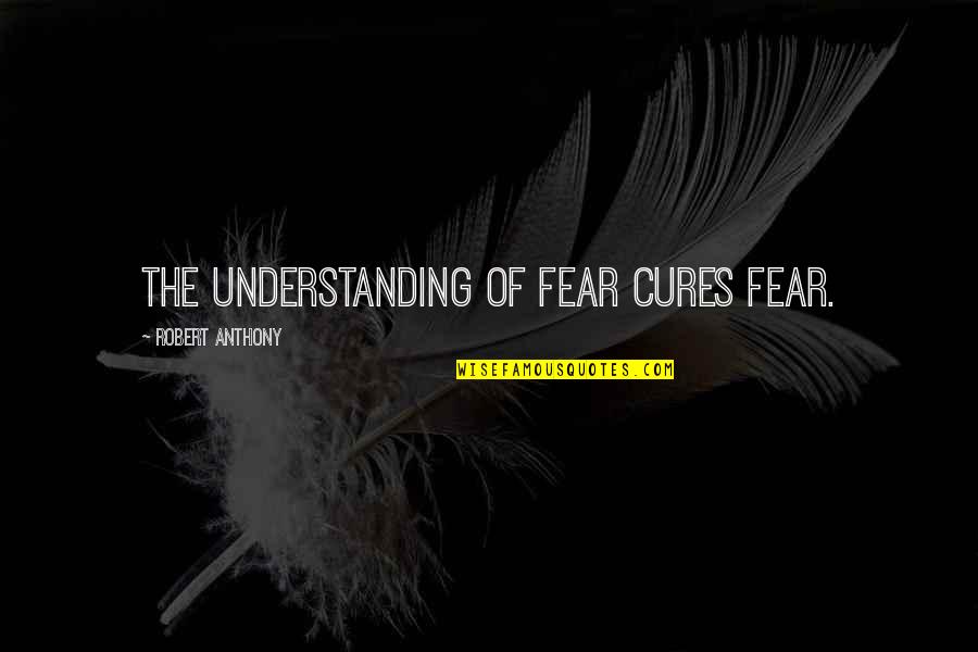 Murgor Quotes By Robert Anthony: The understanding of fear cures fear.