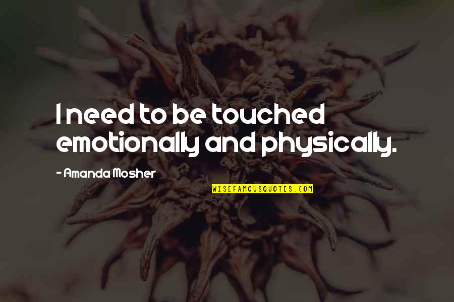 Murhaf Maida Quotes By Amanda Mosher: I need to be touched emotionally and physically.