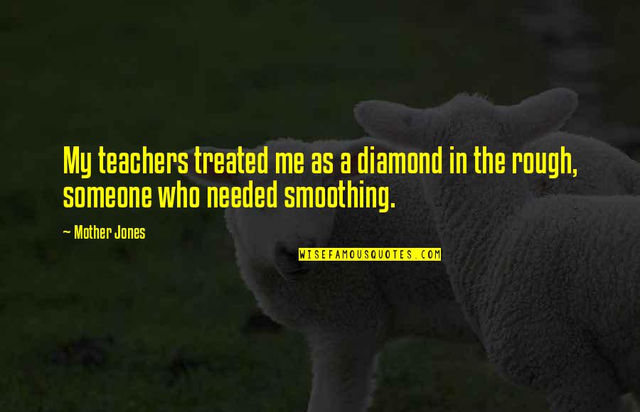 Murham Quotes By Mother Jones: My teachers treated me as a diamond in