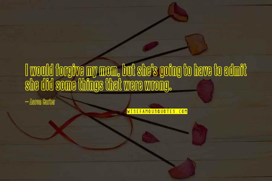 Muriah Snider Quotes By Aaron Carter: I would forgive my mom, but she's going Muriah Snider Quotes By Aaron Carter: I would forgive my mom, but she's going