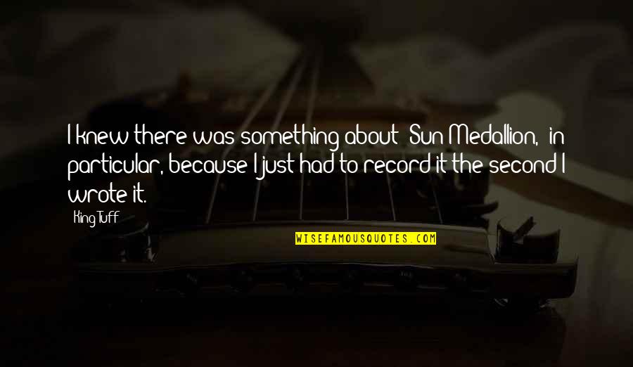 Muriah Snider Quotes By King Tuff: I knew there was something about 'Sun Medallion,' Muriah Snider Quotes By King Tuff: I knew there was something about 'Sun Medallion,'