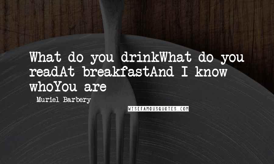 Muriel Barbery quotes: What do you drinkWhat do you readAt breakfastAnd I know whoYou are