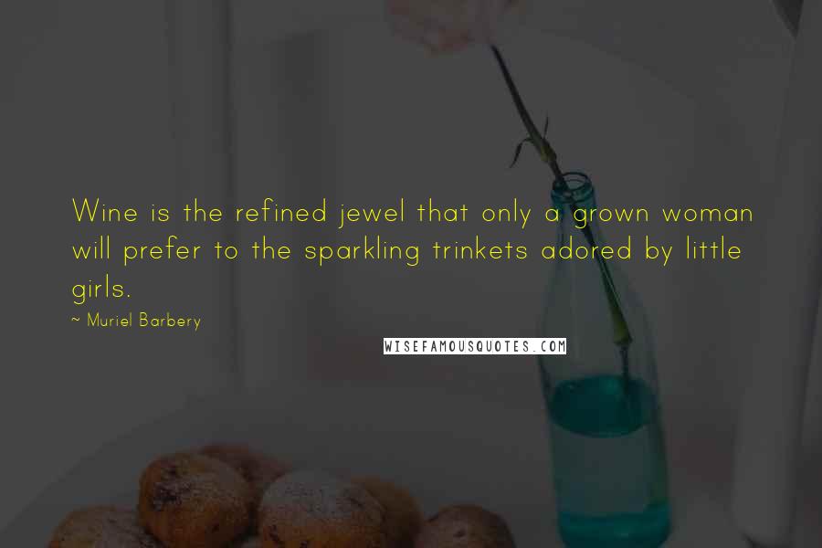 Muriel Barbery quotes: Wine is the refined jewel that only a grown woman will prefer to the sparkling trinkets adored by little girls.