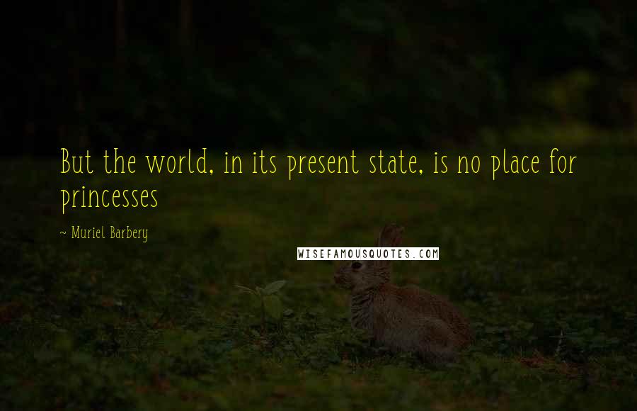 Muriel Barbery quotes: But the world, in its present state, is no place for princesses
