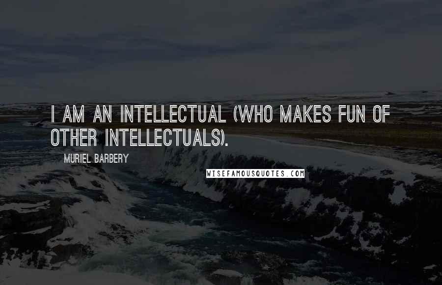 Muriel Barbery quotes: I am an intellectual (who makes fun of other intellectuals).