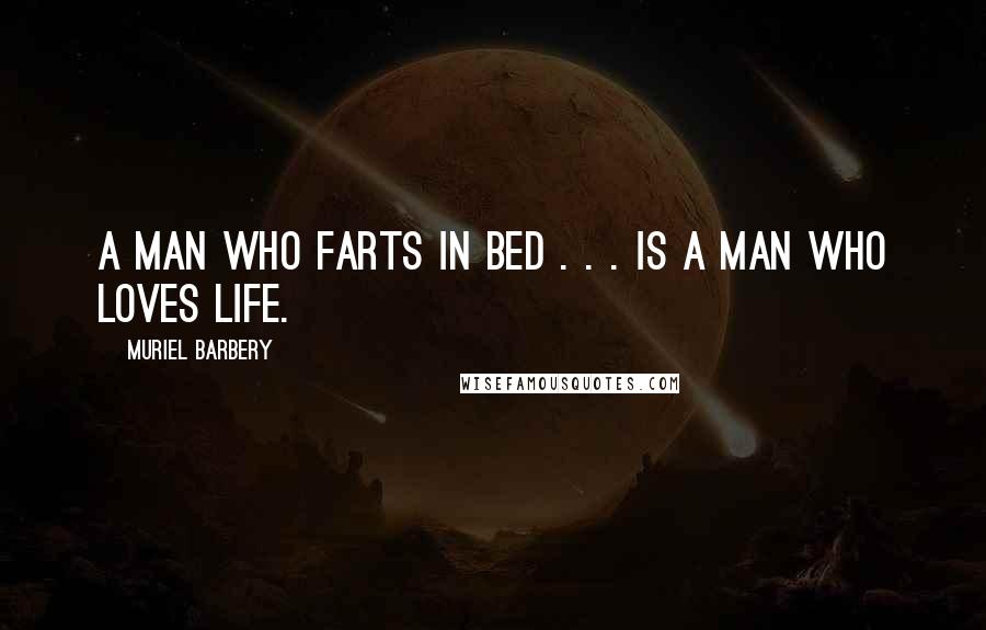 Muriel Barbery quotes: A man who farts in bed . . . is a man who loves life.