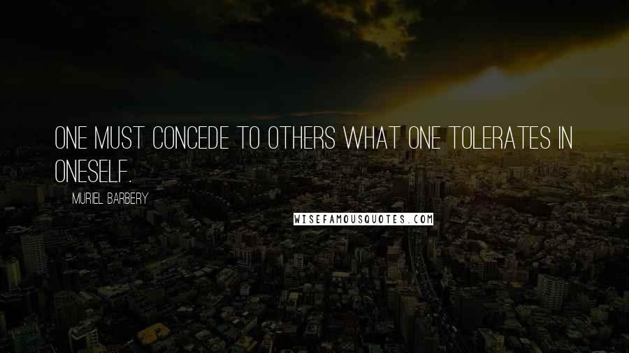 Muriel Barbery quotes: One must concede to others what one tolerates in oneself.