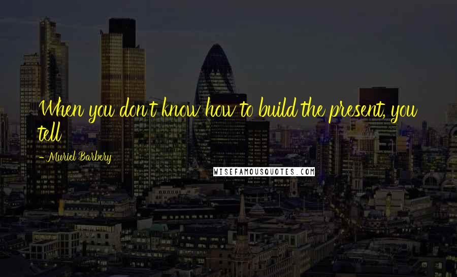 Muriel Barbery quotes: When you don't know how to build the present, you tell
