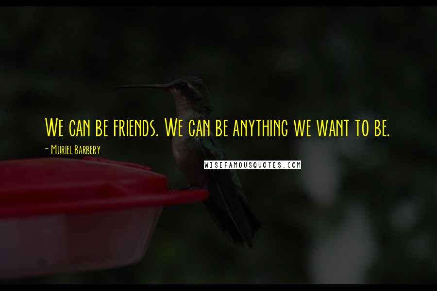 Muriel Barbery quotes: We can be friends. We can be anything we want to be.