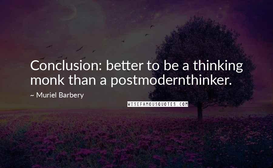 Muriel Barbery quotes: Conclusion: better to be a thinking monk than a postmodernthinker.