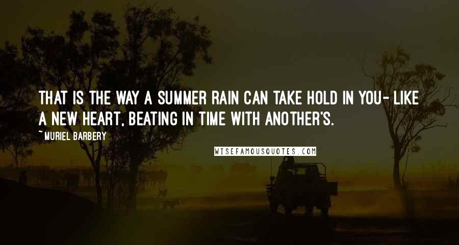 Muriel Barbery quotes: That is the way a summer rain can take hold in you- like a new heart, beating in time with another's.