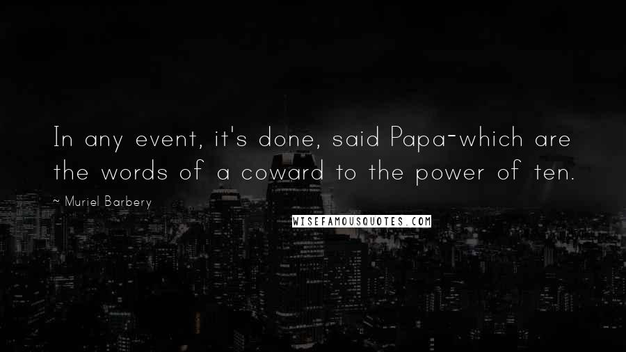 Muriel Barbery quotes: In any event, it's done, said Papa-which are the words of a coward to the power of ten.