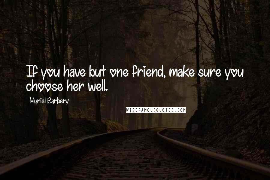 Muriel Barbery quotes: If you have but one friend, make sure you choose her well.