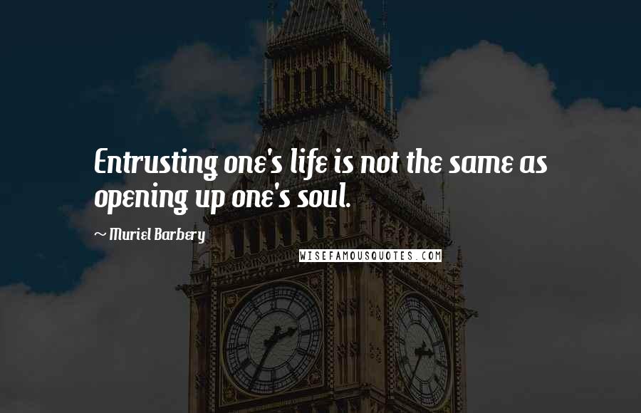 Muriel Barbery quotes: Entrusting one's life is not the same as opening up one's soul.