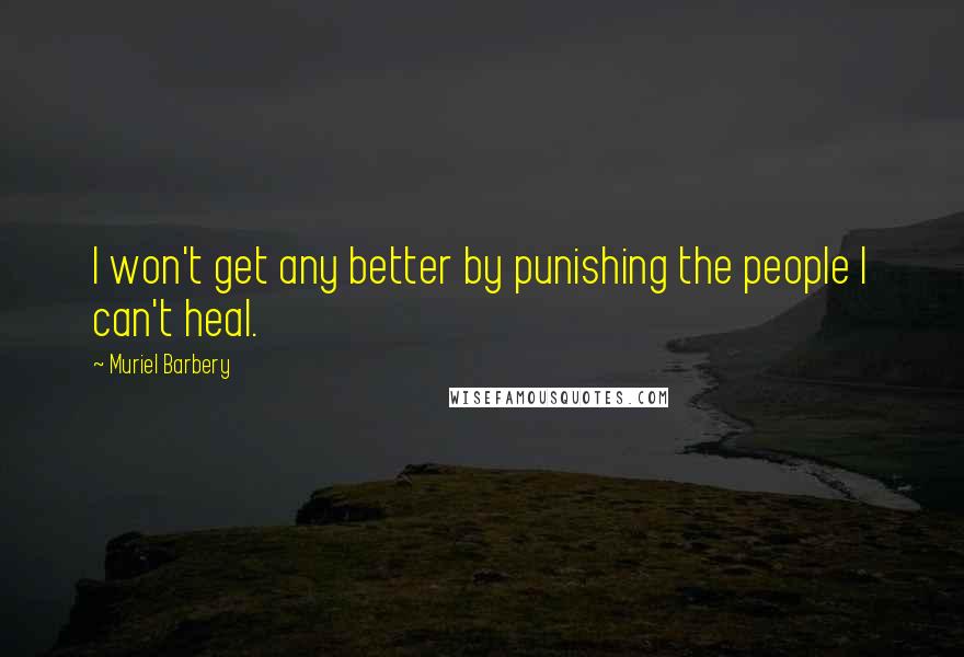 Muriel Barbery quotes: I won't get any better by punishing the people I can't heal.