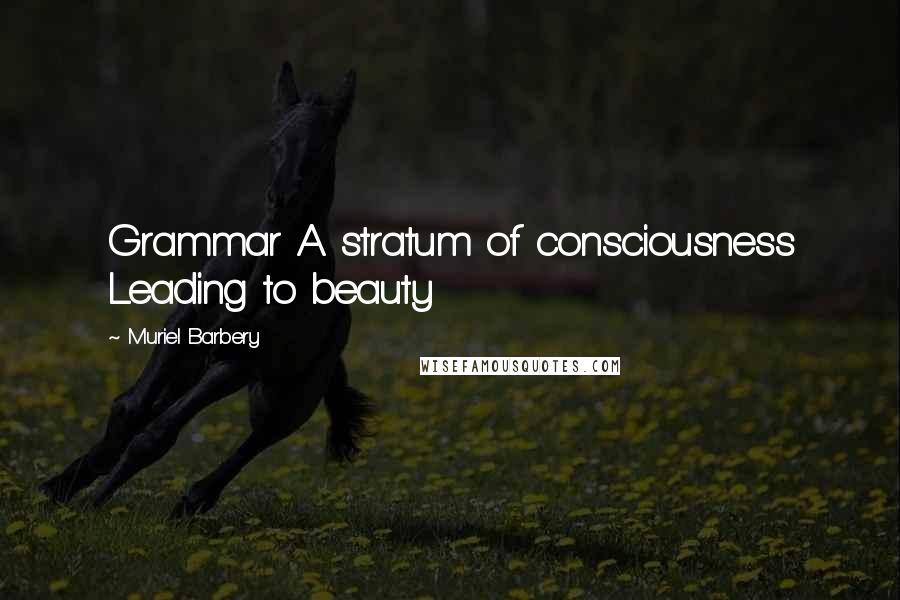 Muriel Barbery quotes: Grammar A stratum of consciousness Leading to beauty