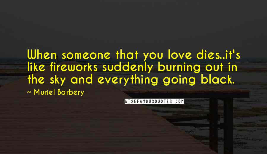 Muriel Barbery quotes: When someone that you love dies..it's like fireworks suddenly burning out in the sky and everything going black.