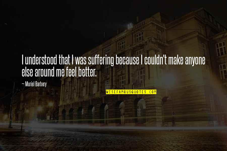 Muriel Barbery Quotes By Muriel Barbery: I understood that I was suffering because I