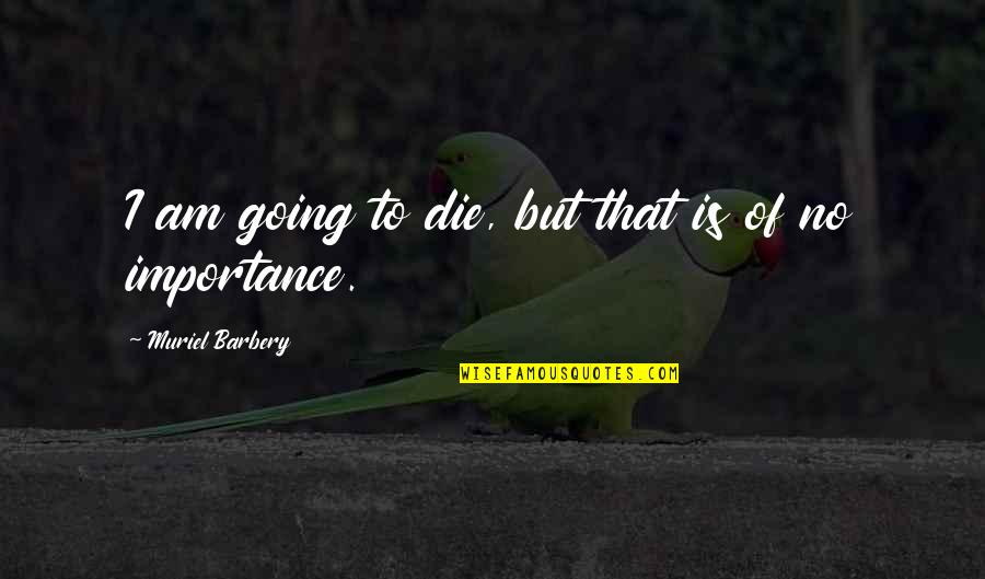 Muriel Barbery Quotes By Muriel Barbery: I am going to die, but that is