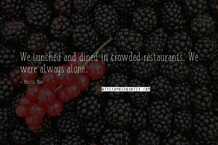 Muriel Box quotes: We lunched and dined in crowded restaurants. We were always alone.