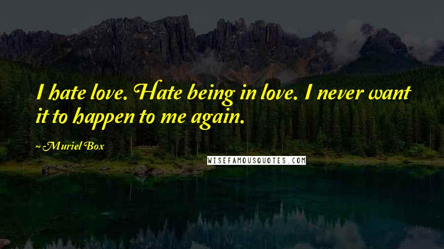 Muriel Box quotes: I hate love. Hate being in love. I never want it to happen to me again.