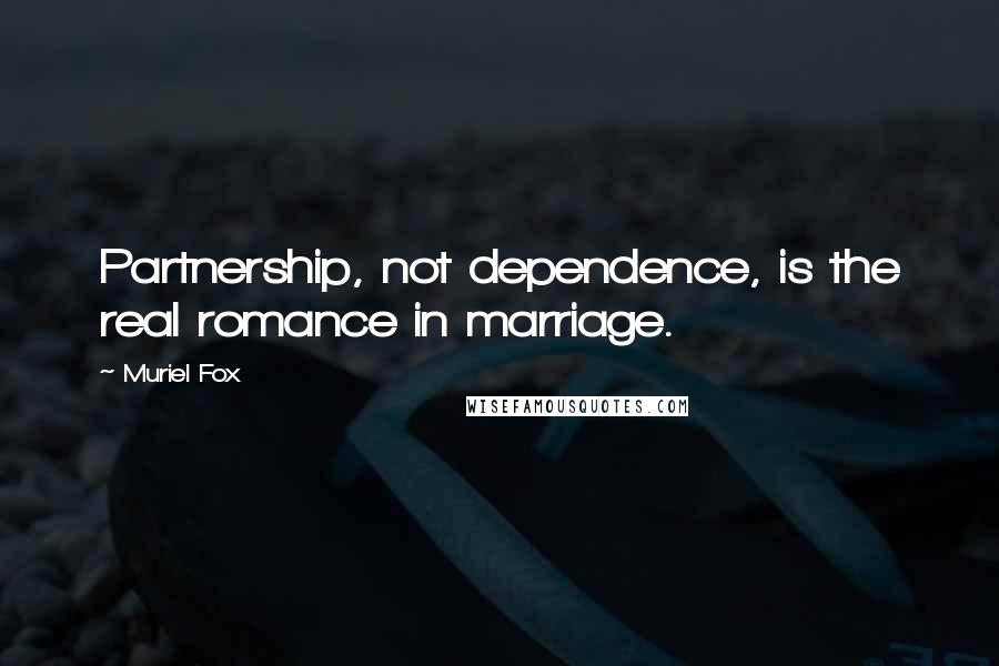 Muriel Fox quotes: Partnership, not dependence, is the real romance in marriage.