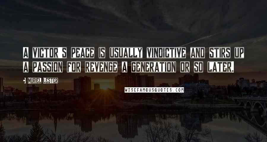 Muriel Lester quotes: A victor's peace is usually vindictive and stirs up a passion for revenge a generation or so later.