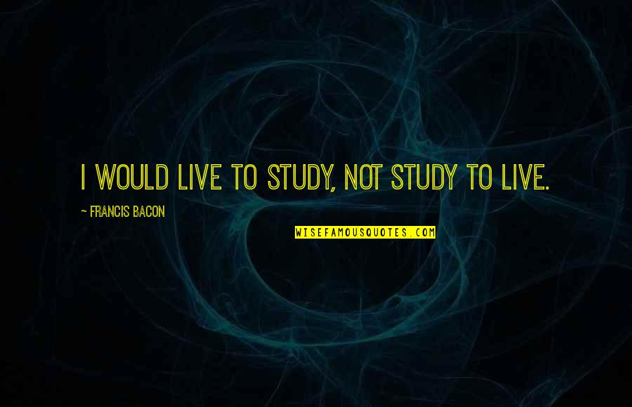 Muriel Lester Quotes By Francis Bacon: I would live to study, not study to