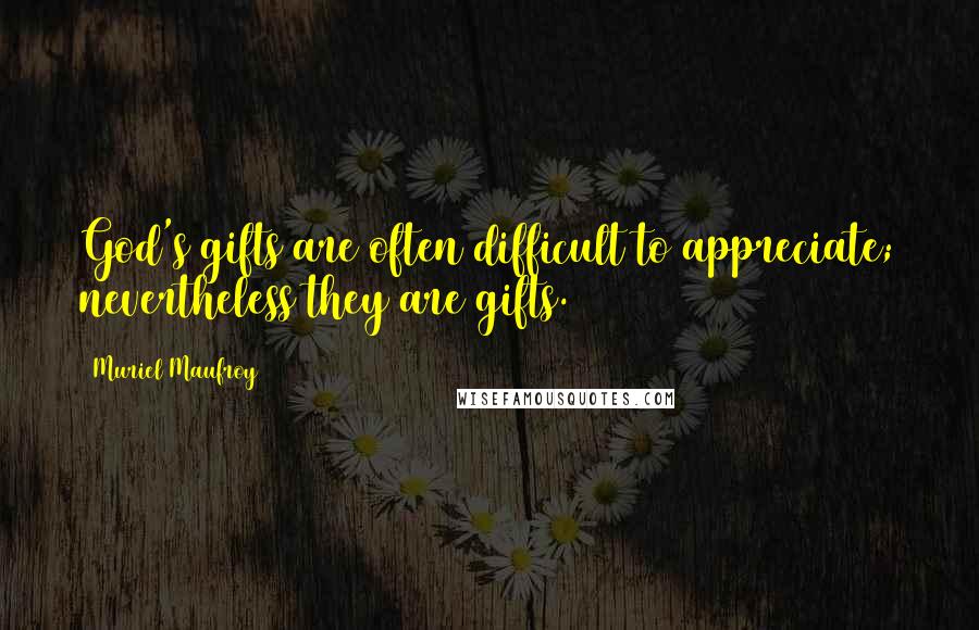 Muriel Maufroy quotes: God's gifts are often difficult to appreciate; nevertheless they are gifts.