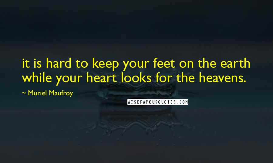 Muriel Maufroy quotes: it is hard to keep your feet on the earth while your heart looks for the heavens.