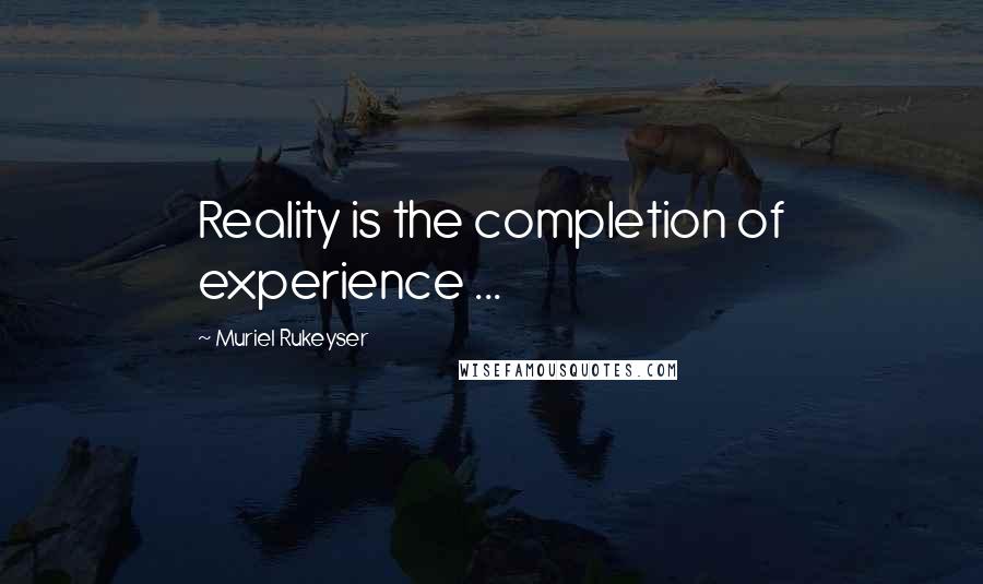 Muriel Rukeyser quotes: Reality is the completion of experience ...