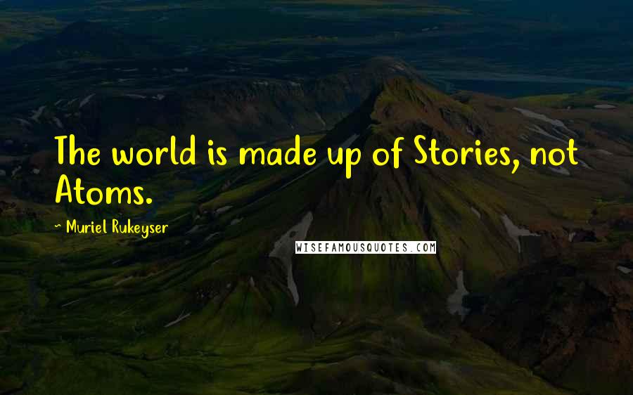 Muriel Rukeyser quotes: The world is made up of Stories, not Atoms.