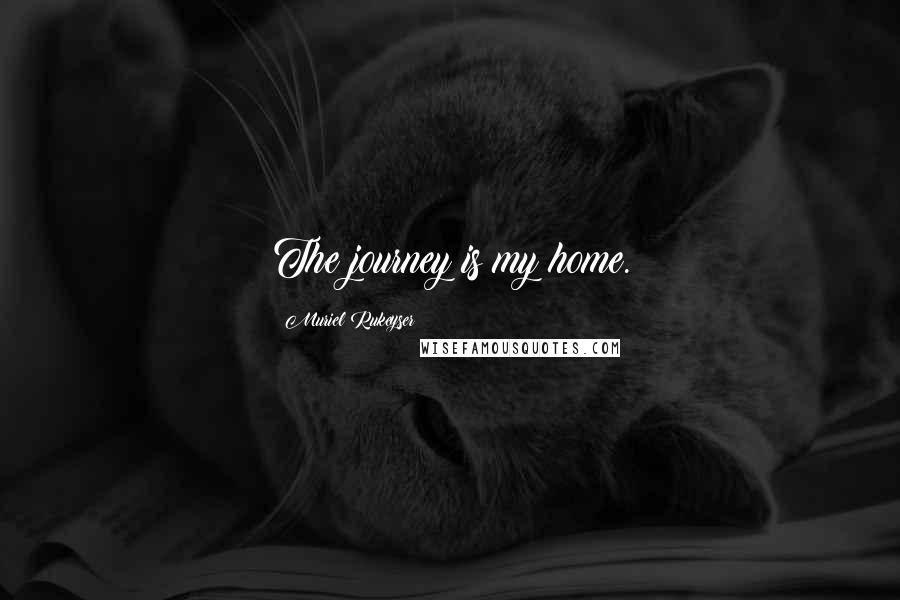 Muriel Rukeyser quotes: The journey is my home.