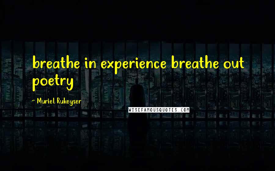 Muriel Rukeyser quotes: breathe in experience breathe out poetry