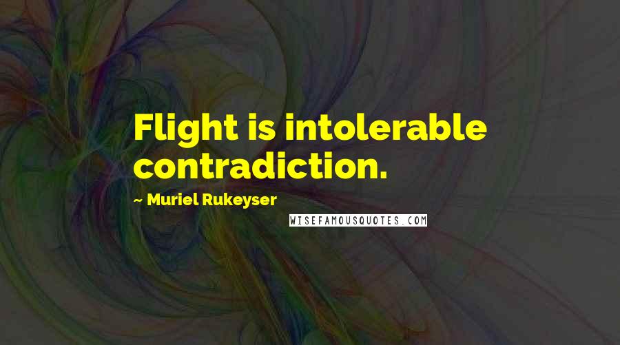 Muriel Rukeyser quotes: Flight is intolerable contradiction.