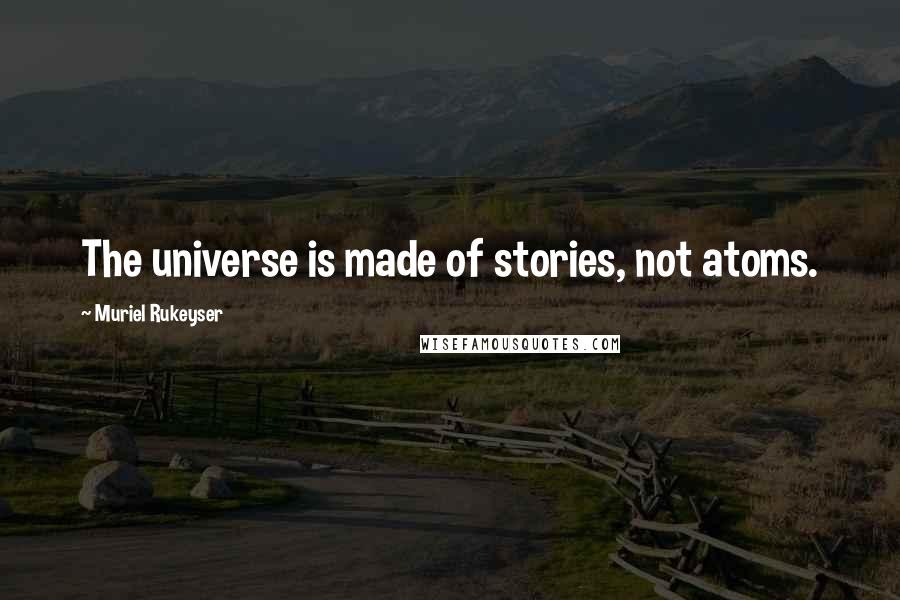 Muriel Rukeyser quotes: The universe is made of stories, not atoms.
