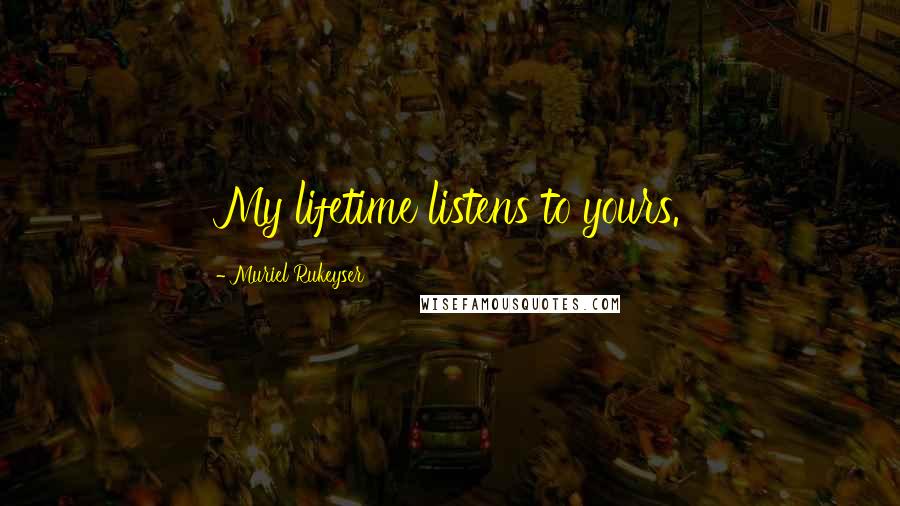 Muriel Rukeyser quotes: My lifetime listens to yours.