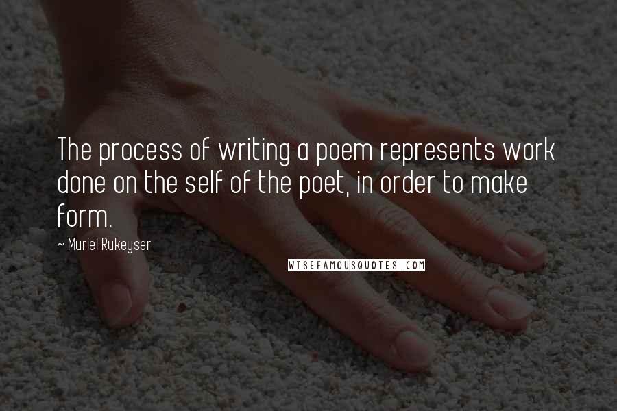 Muriel Rukeyser quotes: The process of writing a poem represents work done on the self of the poet, in order to make form.