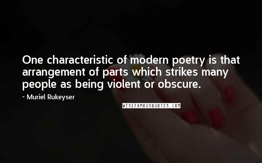 Muriel Rukeyser quotes: One characteristic of modern poetry is that arrangement of parts which strikes many people as being violent or obscure.