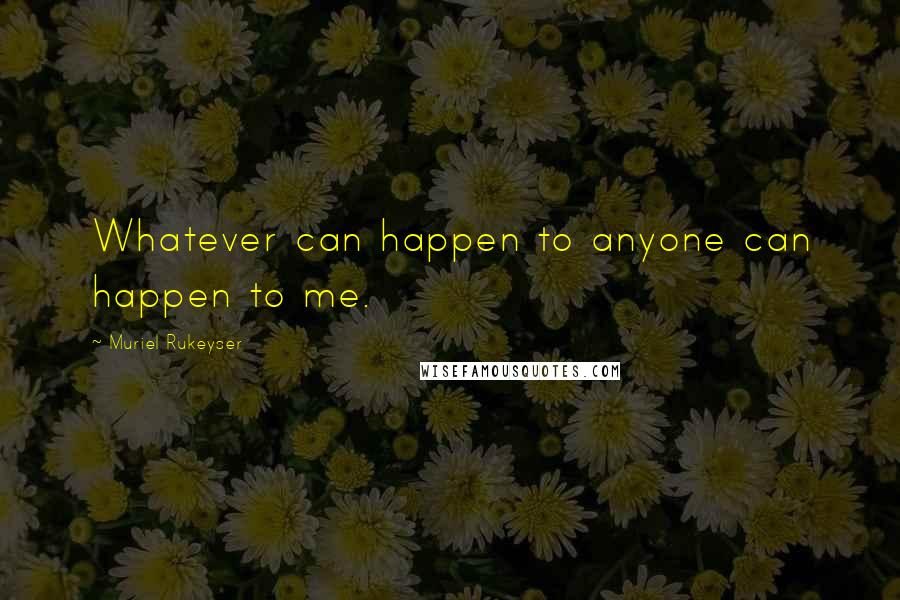 Muriel Rukeyser quotes: Whatever can happen to anyone can happen to me.
